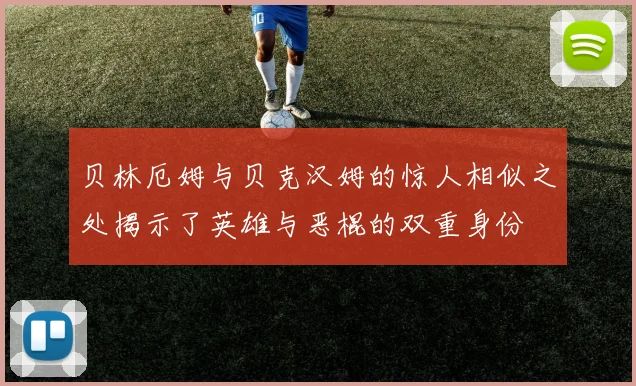 贝林厄姆与贝克汉姆的惊人相似之处揭示了英雄与恶棍的双重身份
