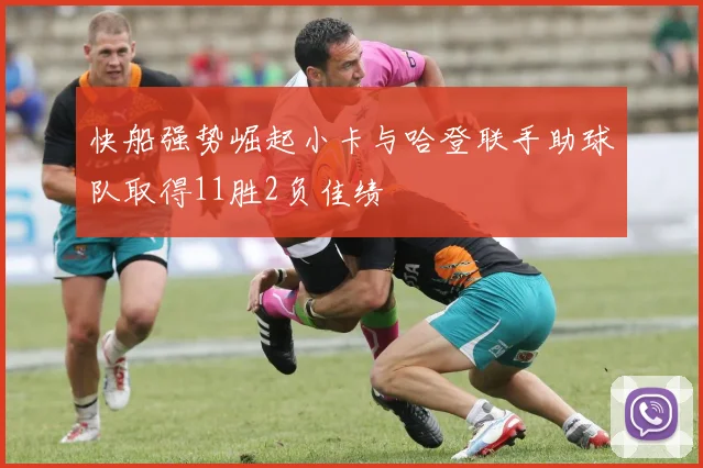 快船强势崛起小卡与哈登联手助球队取得11胜2负佳绩
