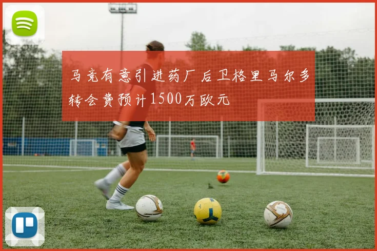 马竞有意引进药厂后卫格里马尔多转会费预计1500万欧元