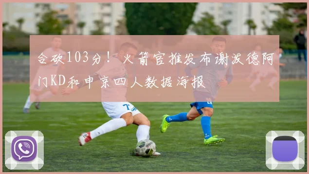 合砍103分！火箭官推发布谢泼德阿门KD和申京四人数据海报