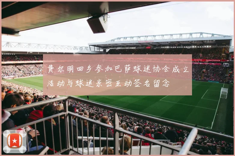 费尔明回乡参加巴萨球迷协会成立活动与球迷亲密互动签名留念