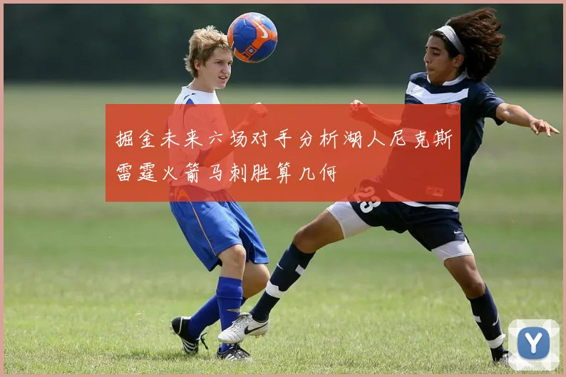 掘金未来六场对手分析湖人尼克斯雷霆火箭马刺胜算几何
