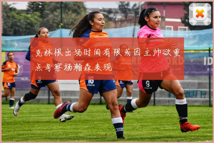 克林根出场时间有限或因主帅欲重点考察杨瀚森表现