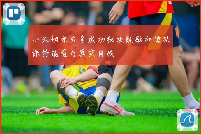 小米切尔分享成功秘诀鼓励加德纳保持能量与真实自我