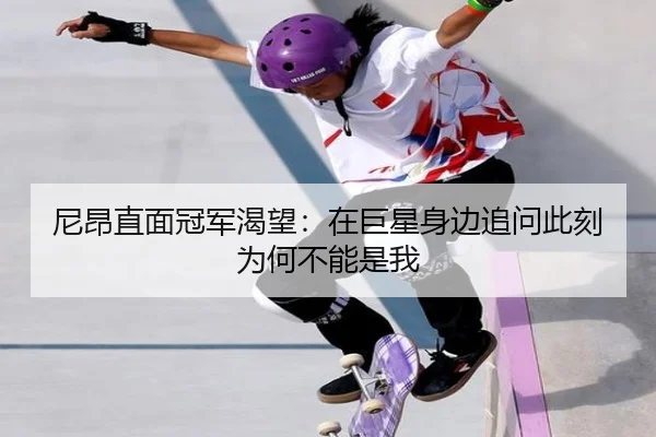 尼昂直面冠军渴望:在巨星身边追问此刻为何不能是我